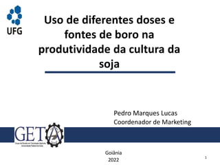 Uso de diferentes doses e
fontes de boro na
produtividade da cultura da
soja
Goiânia
2022
Pedro Marques Lucas
Coordenador de Marketing
1
 