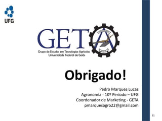 Obrigado!
Pedro Marques Lucas
Agronomia - 10º Período – UFG
Coordenador de Marketing - GETA
pmarquesagro22@gmail.com
31
 