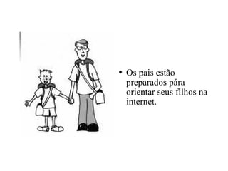 Os pais estão preparados pára orientar seus filhos na internet.