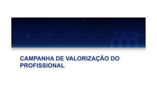 CAMPANHA DE VALORIZAÇÃO DO
PROFISSIONAL
 