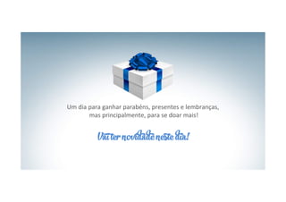 Um	
  dia	
  para	
  ganhar	
  parabéns,	
  presentes	
  e	
  lembranças,	
  
mas	
  principalmente,	
  para	
  se	
  doar	
  mais!	
  
	
  
Vai ter novidade neste dia!
 