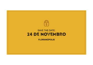SAVE THE DATE:
24 DE NOVEMBRO
FLORIANÓPOLIS
 