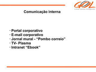 Comunicação interna



•
  Portal corporativo
•
  E-mail corporativo
•
  Jornal mural - “Pombo correio”
•
  TV- Plasma
•
  Intranet “Ebook”
 