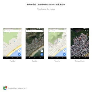 Google Maps Android APP
Padrão Satélite Terreno Google Earth
FUNÇÕES DENTRO DO GMAPS ANDROID
Visualização dos mapas
 