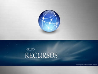 © Copyright GrupoRecursos2010 – V3.0.R
RECURSOS
GRUPO
 