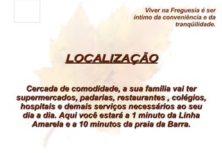 LOCALIZAÇÃO Viver na Freguesia é ser íntimo da conveniência e da tranqüilidade. Cercada de comodidade, a sua família vai ter supermercados, padarias, restaurantes , colégios, hospitais e demais serviços necessários ao seu dia a dia. Aqui você estará a 1 minuto da Linha Amarela e a 10 minutos da praia da Barra. 
