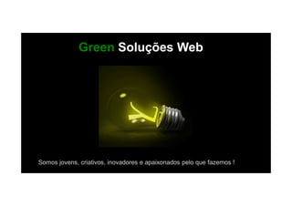 Green Soluções Web
Somos jovens, criativos, inovadores e apaixonados pelo que fazemos !
 