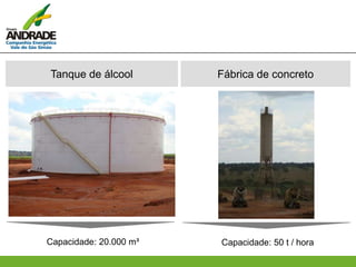 Tanque de álcool Fábrica de concreto
Capacidade: 20.000 m³ Capacidade: 50 t / hora
 