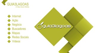 GUIA3LAGOAS
Internet
Ação
Negócio
Buscadores
Mapas
Redes Sociais
Vídeos
O Seu Guia Online.
 