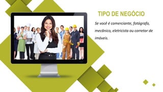Se você é comerciante, fotógrafo,
mecânico, eletricista ou corretor de
imóveis.
TIPO DE NEGÓCIO
 