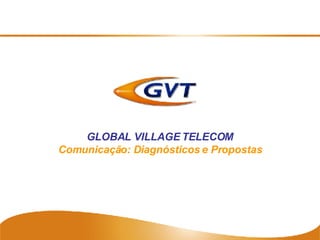GLOBAL VILLAGE TELECOM Comunicação: Diagnósticos e Propostas 