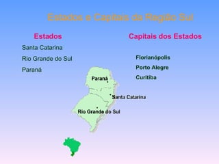 Estados e Capitais da Região Sul Estados   Capitais dos Estados   Santa Catarina Rio Grande do Sul Paraná Florianópolis Porto Alegre Curitiba 