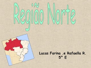 Região Norte Lucas Farina .e Rafaella R. 5° E 
