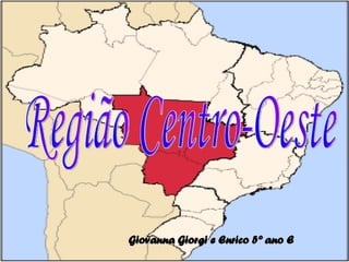 Região Centro-Oeste Giovanna Giorgi e Enrico 5º ano E 