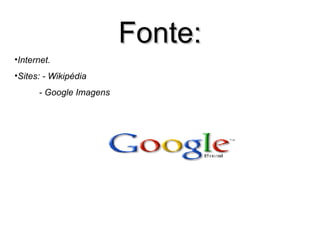 Fonte: Internet. Sites: - Wikipédia - Google Imagens 