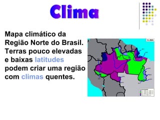 Clima Mapa climático da Região Norte do Brasil. Terras pouco elevadas e baixas  latitudes  podem criar uma região com  climas  quentes.   