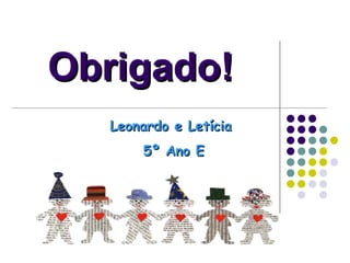 Obrigado! Leonardo e Letícia  5º Ano E 