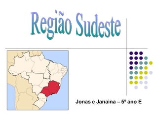 Região Sudeste Jonas e Janaina – 5º ano E 