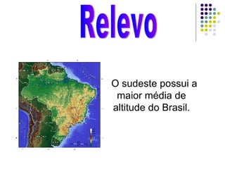 Relevo O sudeste possui a maior média de altitude do Brasil. 