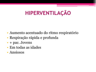 HIPERVENTILAÇÃO


•   Aumento acentuado do ritmo respiratório
•   Respiração rápida e profunda
•   + pac. Jovens
•   Em todas as idades
•   Ansiosos
 