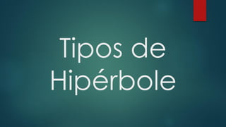 Tipos de
Hipérbole
 