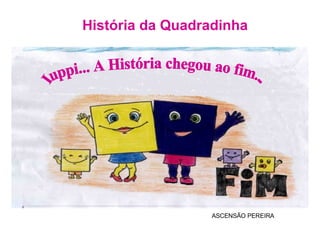 História da Quadradinha ASCENSÃO PEREIRA Iuppi... A História chegou ao fim... 