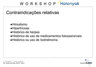 Contraindicações relativas
●Hirsutismo
●Hipertricose
●Histórico de herpes
●Histórico de uso de medicamentos fotossensíveis
●Histórico ou uso de Isotretinoína
 