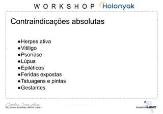 Contraindicações absolutas
●Herpes ativa
●Vitiligo
●Psoríase
●Lúpus
●Epiléticos
●Feridas expostas
●Tatuagens e pintas
●Gestantes
 