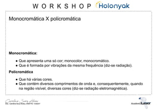 Monocromática X policromática
Monocromática:
● Que apresenta uma só cor; monocolor, monocromático.
● Que é formada por vibrações da mesma frequência (diz-se radiação).
Policromática
● Que há várias cores.
● Que contém diversos comprimentos de onda e, consequentemente, quando
na região visível, diversas cores (diz-se radiação eletromagnética).
 
