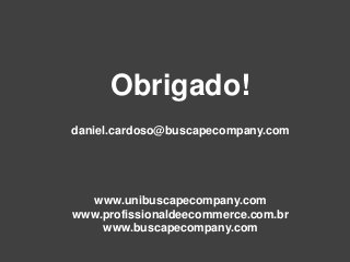Obrigado!
daniel.cardoso@buscapecompany.com
www.unibuscapecompany.com
www.profissionaldeecommerce.com.br
www.buscapecompany.com
 