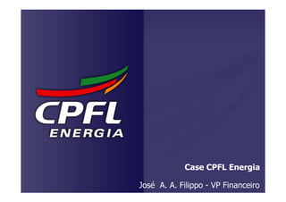 Case CPFL Energia

José A. A. Filippo - VP Financeiro
 