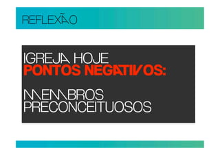 REFLEXO


IGREJ HOJE
PONTOS NEGIOS:
EBROS
PRECONCEITUOSOS
 