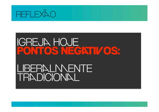 REFLEXO


IGREJ HOJE
PONTOS NEGIOS:
LIBERLENTE
TRDICIONL
 