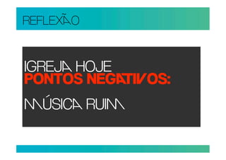 REFLEXO


IGREJ HOJE
PONTOS NEGIOS:
ÚSIC RUI
 