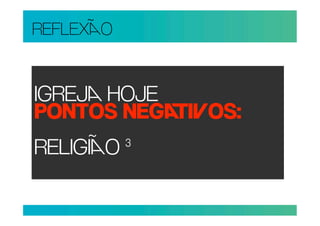 REFLEXO


IGREJ HOJE
PONTOS NEGIOS:
RELIGIO ³
 