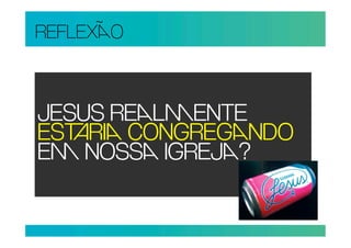 REFLEXO



JESUS RELENTE
ESRI CONGREGNDO
E NOSS IGREJ?
 