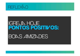 REFLEXO


IGREJ HOJE
PONTOS POSITIOS:
BOS IZDES
 