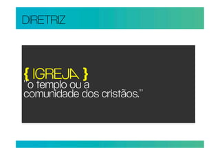 DIRETRIZ



{ IGREJ }
“o templo ou a
comunidade dos cristãos.”
 