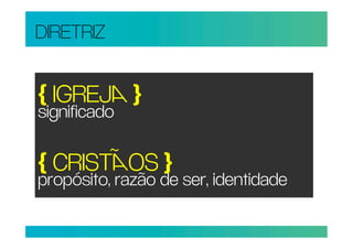 DIRETRIZ


{ IGREJ }
significado

{ CRISTOS }
propósito, razão de ser, identidade
 