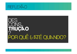 REFLEXO


DES
CONS
TRUÇO
?
POR QUÊ & É QUNDO?
 