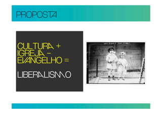 PROPOS


CULTUR +
IGREJ –
ENGELHO =
LIBERLISO
 