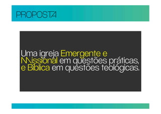 PROPOS



Uma igreja Emergente e
issional em questões práticas,
e Bíblica em questões teológicas.
 