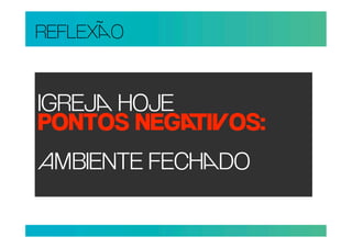 REFLEXO


IGREJ HOJE
PONTOS NEGIOS:
BIENTE FECHDO
 