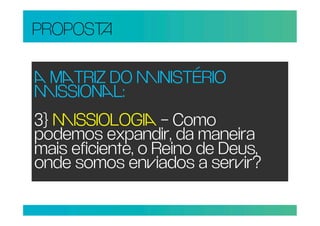 PROPOS

 TRIZ DO INISTÉRIO
ISSIONL:
3} ISSIOLOGI – Como
podemos expandir, da maneira
mais eficiente, o Reino de Deus,
onde somos eniados a serir?
 