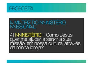 PROPOS

 TRIZ DO INISTÉRIO
ISSIONL:
4} INISTÉRIO – Como Jesus
quer me ajudar a serir a sua
missão, em nossa cultura, atraés
da minha igreja?
 