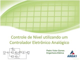 Controle de Nível utilizando um
Controlador Eletrônico Analógico
                   Pedro Victor Gomes
                   Engenharia Elétrica
 