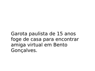 Garota paulista de 15 anos foge de casa para encontrar amiga virtual em Bento Gonçalves.  