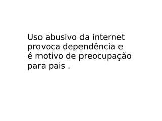 U Uso abusivo da internet provoca dependência e é motivo de preocupação para pais . 