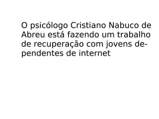 O psicólogo Cristiano Nabuco de  Abreu está fazendo um trabalho de recuperação com jovens de- pendentes de internet 