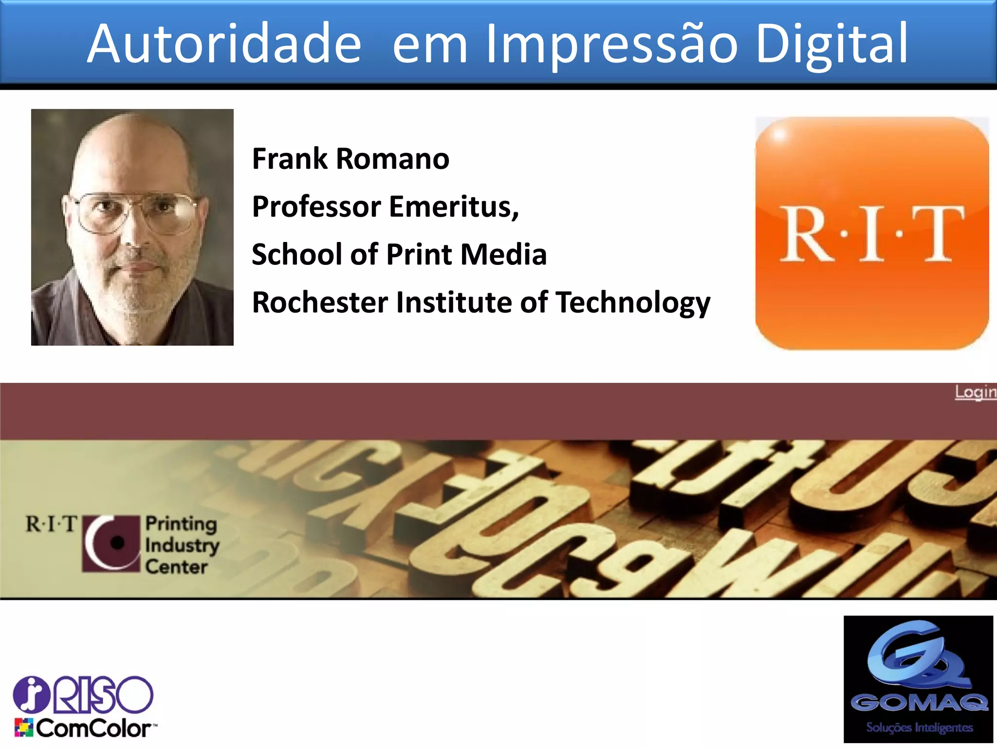 Autoridade em Impressão Digital
      Frank Romano
      Professor Emeritus,
      School of Print Media
      Rochester Institute of Technology
 